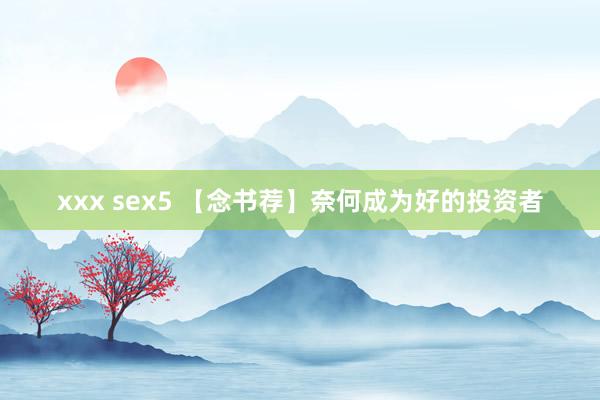 xxx sex5 【念书荐】奈何成为好的投资者