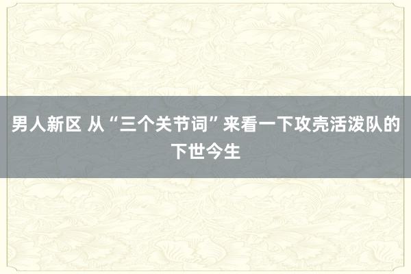 男人新区 从“三个关节词”来看一下攻壳活泼队的下世今生