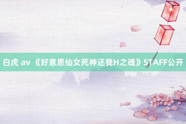 白虎 av 《好意思仙女死神还我H之魂》STAFF公开