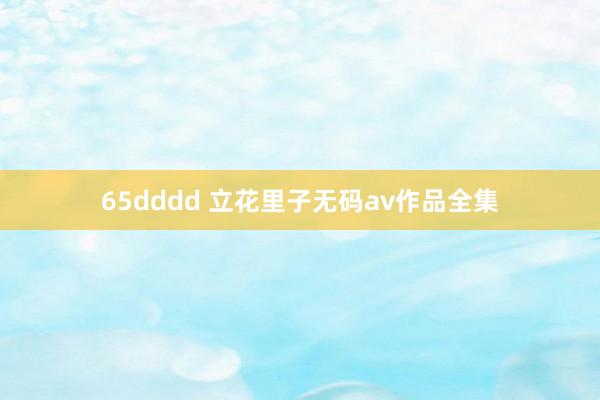 65dddd 立花里子无码av作品全集