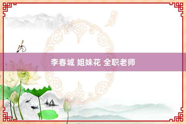 李春城 姐妹花 全职老师