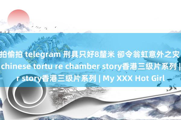 自拍偷拍 telegram 刑具只好8釐米 卻令翁虹意外之灾 三級片满清十大严刑 chinese tortu re chamber story香港三级片系列 | My XXX Hot Girl