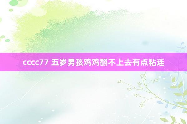 cccc77 五岁男孩鸡鸡翻不上去有点粘连