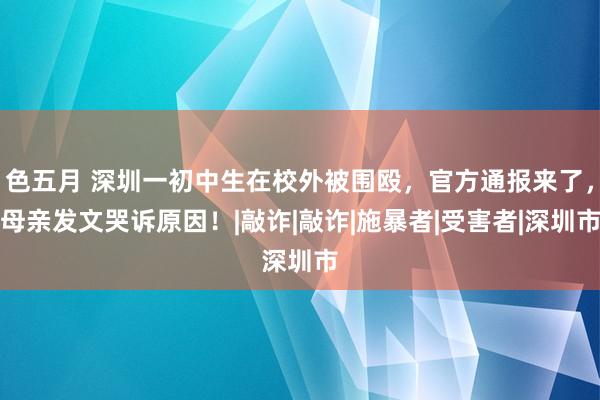 色五月 深圳一初中生在校外被围殴，官方通报来了，母亲发文哭诉原因！|敲诈|敲诈|施暴者|受害者|深圳市