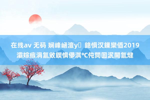 在线av 无码 娴峰崡澶у鎴愪汉鏁欒偛2019灞婃瘯涓氱敓鍥惧儚淇℃伅閲囬泦閫氱煡