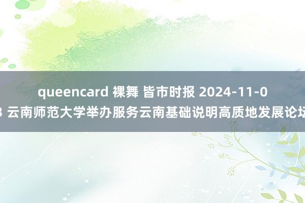 queencard 裸舞 皆市时报 2024-11-03 云南师范大学举办服务云南基础说明高质地发展论坛