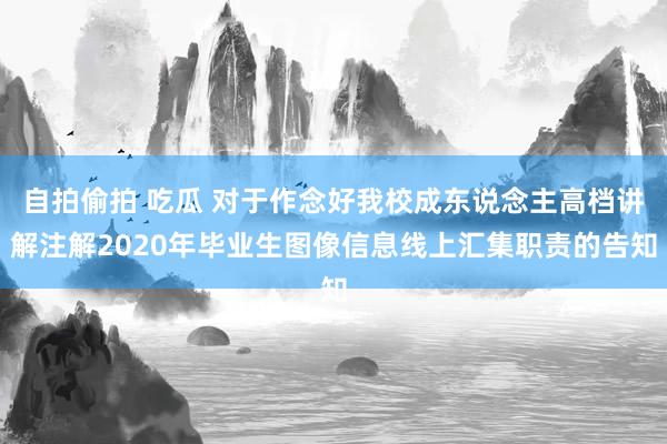 自拍偷拍 吃瓜 对于作念好我校成东说念主高档讲解注解2020年毕业生图像信息线上汇集职责的告知