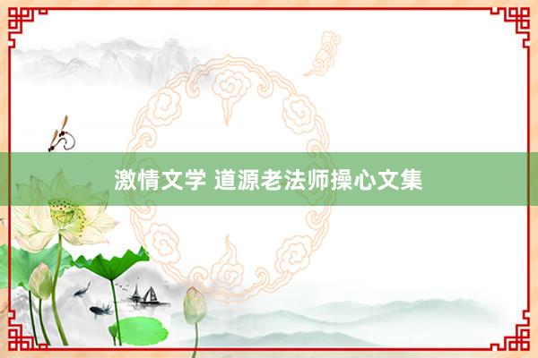 激情文学 道源老法师操心文集