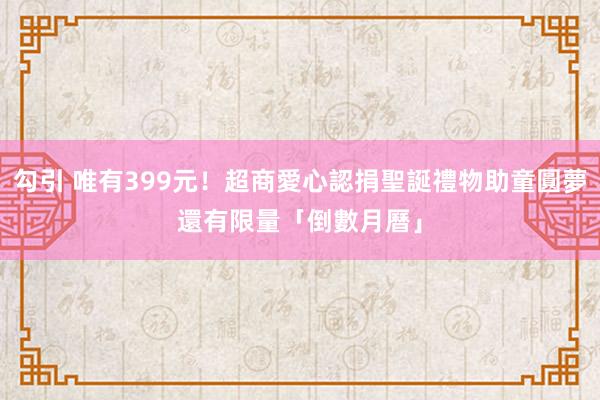 勾引 唯有399元！超商愛心認捐聖誕禮物助童圓夢　還有限量「倒數月曆」